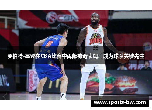 罗伯特-高登在CBA比赛中再献神奇表现，成为球队关键先生