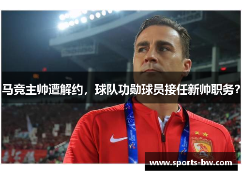 马竞主帅遭解约，球队功勋球员接任新帅职务？